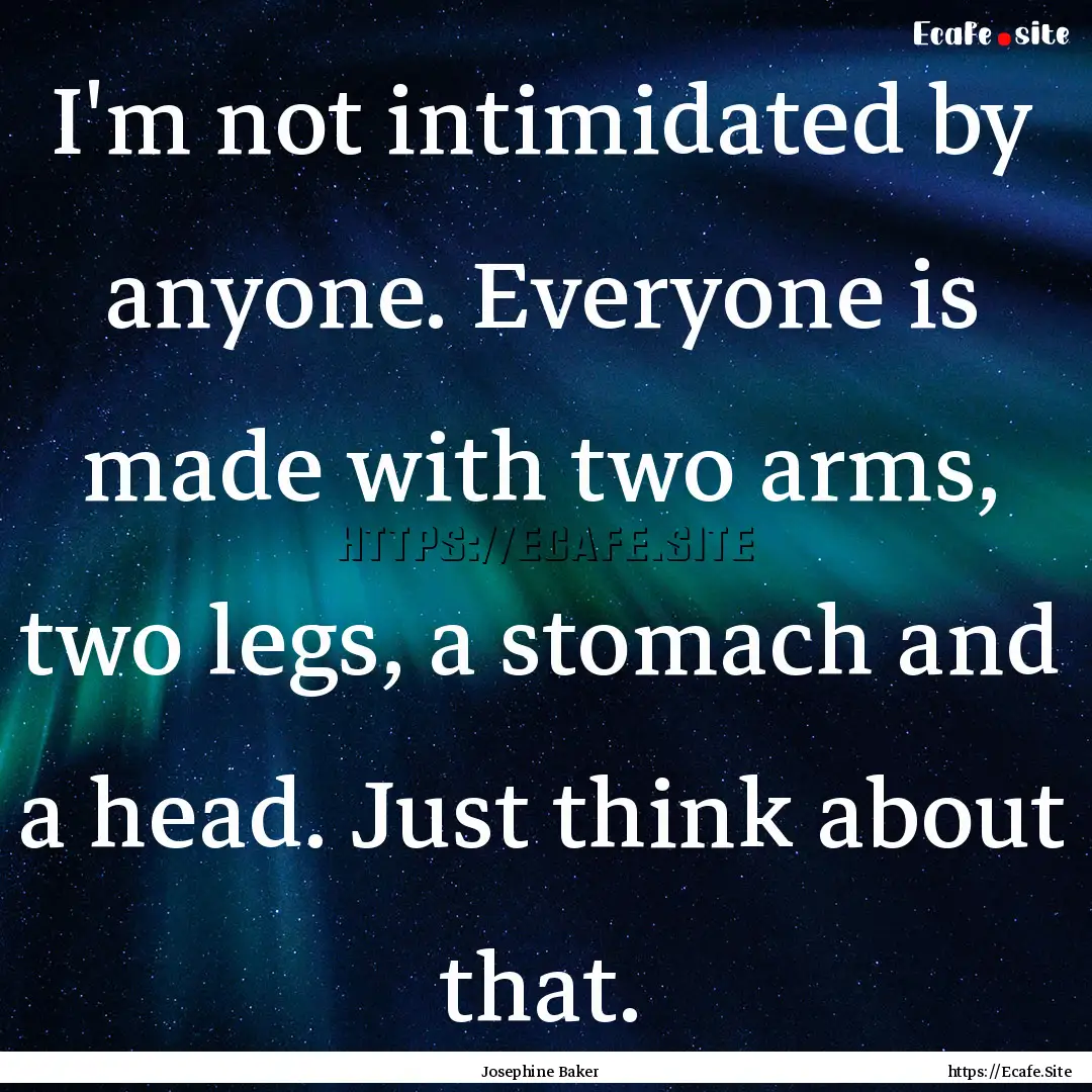 I'm not intimidated by anyone. Everyone is.... : Quote by Josephine Baker