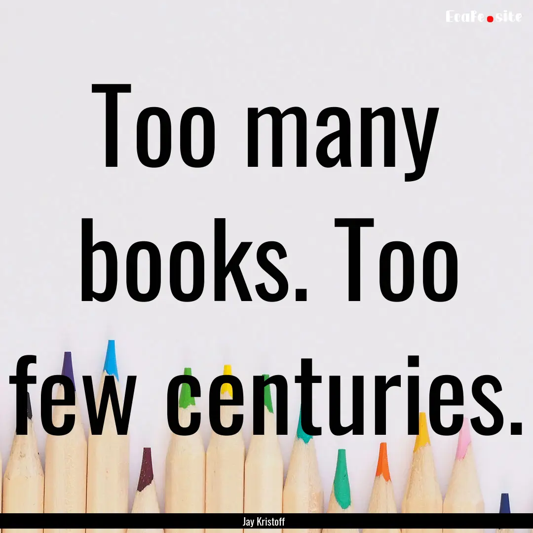 Too many books. Too few centuries. : Quote by Jay Kristoff