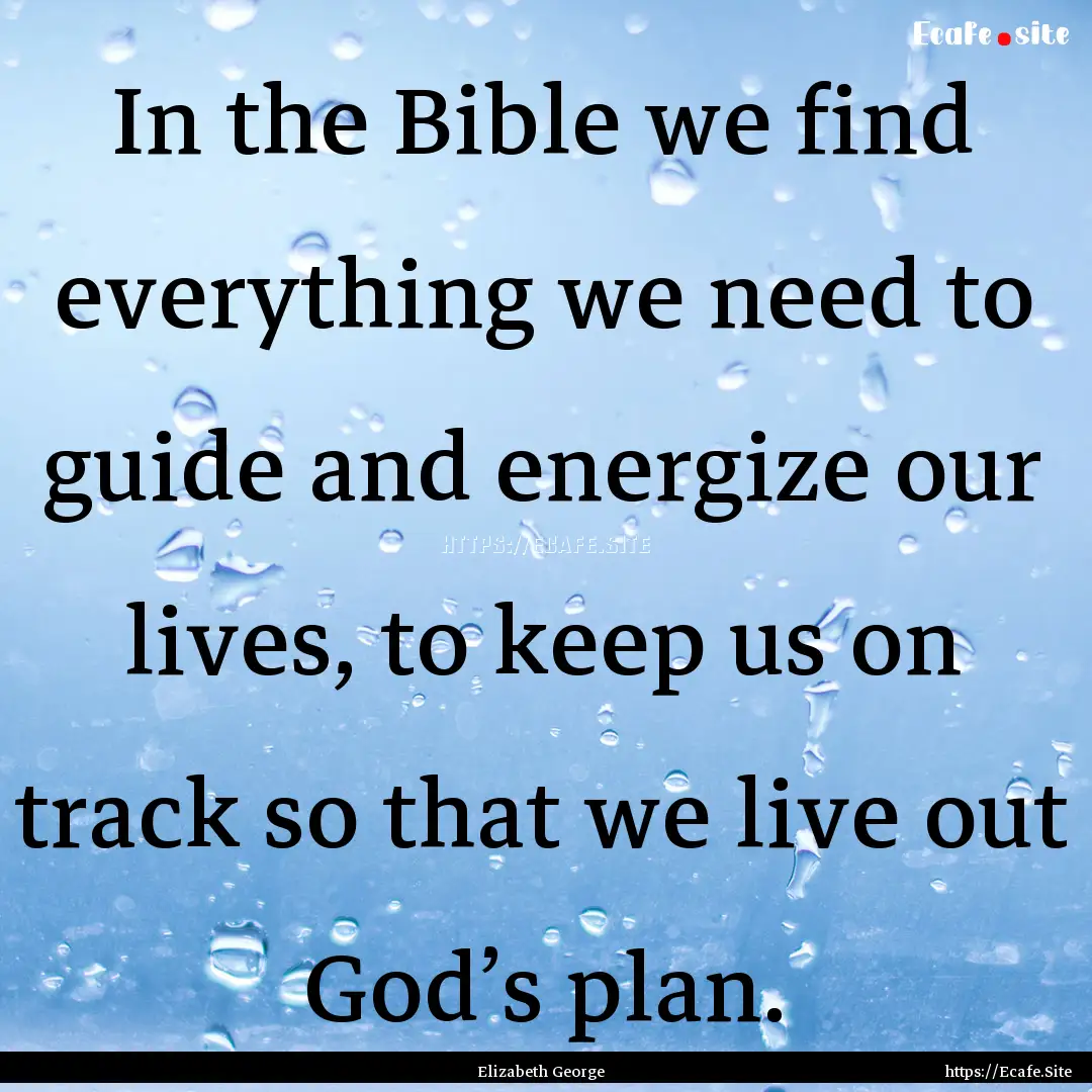 In the Bible we find everything we need to.... : Quote by Elizabeth George