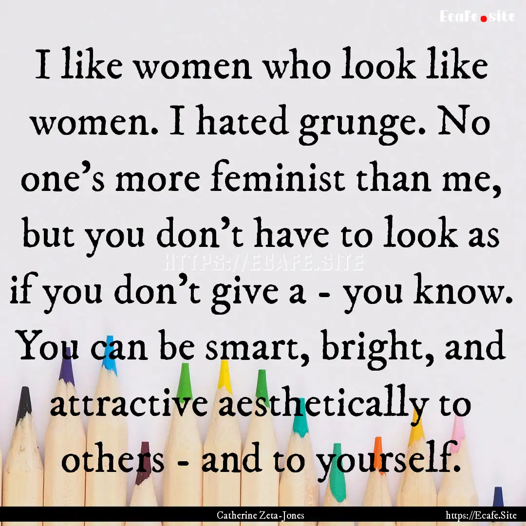 I like women who look like women. I hated.... : Quote by Catherine Zeta-Jones