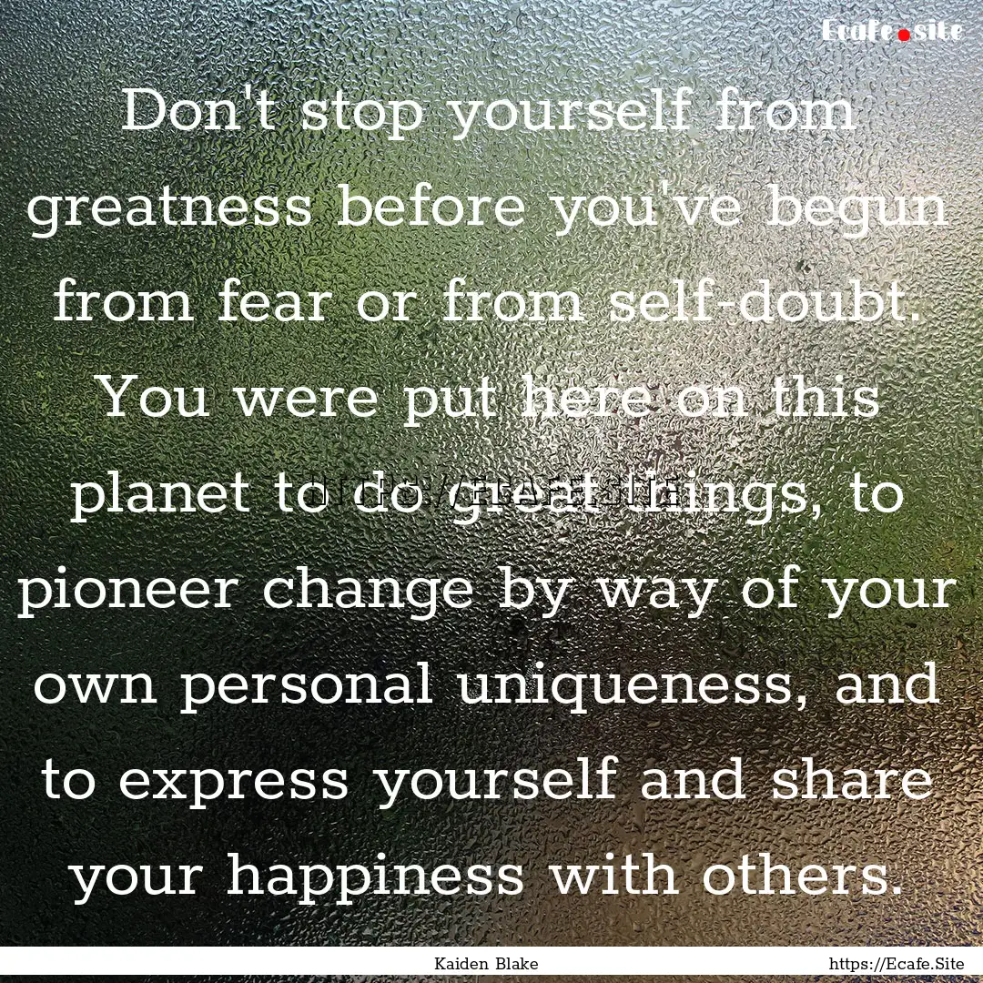 Don't stop yourself from greatness before.... : Quote by Kaiden Blake