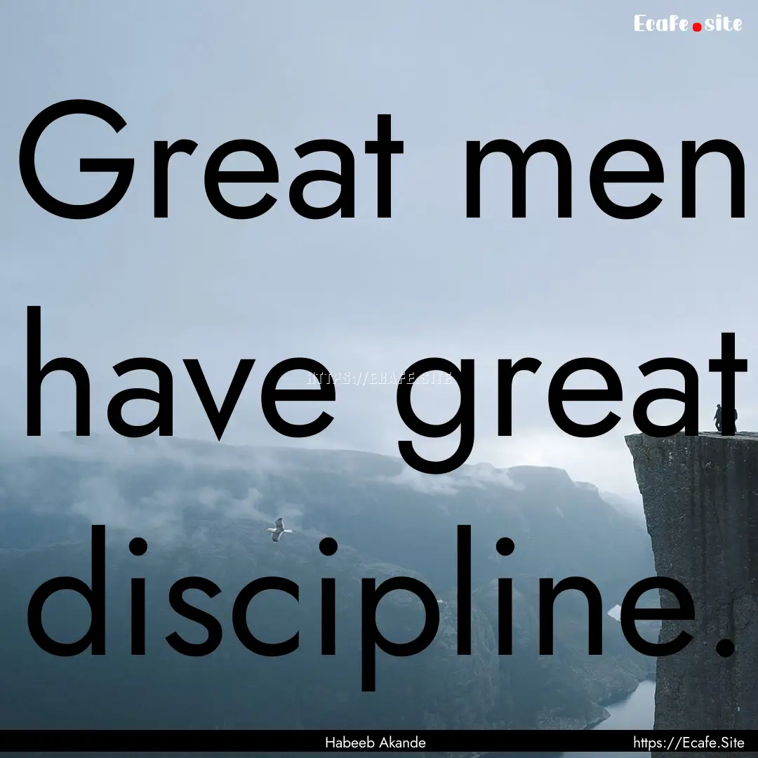 Great men have great discipline. : Quote by Habeeb Akande