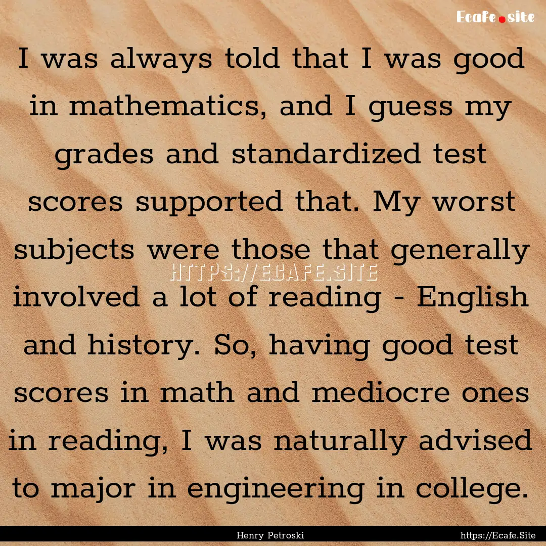 I was always told that I was good in mathematics,.... : Quote by Henry Petroski