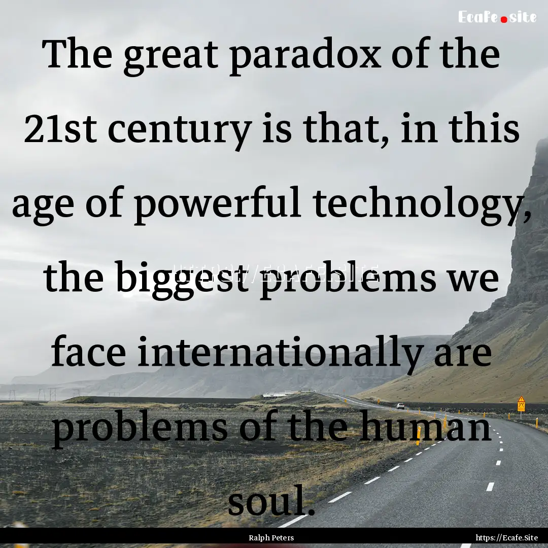 The great paradox of the 21st century is.... : Quote by Ralph Peters