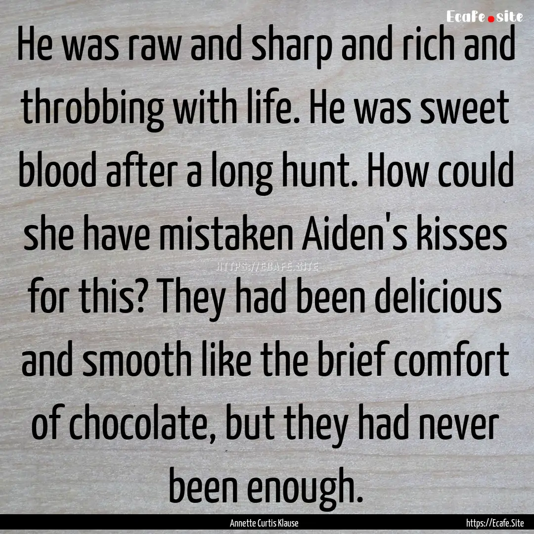 He was raw and sharp and rich and throbbing.... : Quote by Annette Curtis Klause