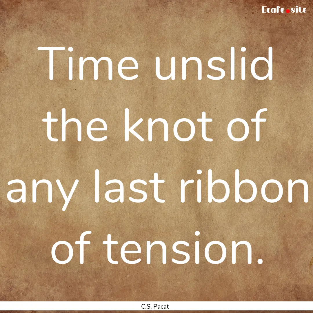 Time unslid the knot of any last ribbon of.... : Quote by C.S. Pacat