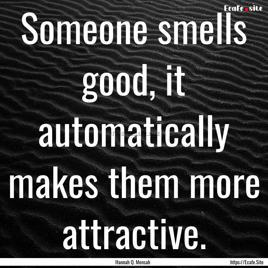 Someone smells good, it automatically makes.... : Quote by Hannah Q. Mensah