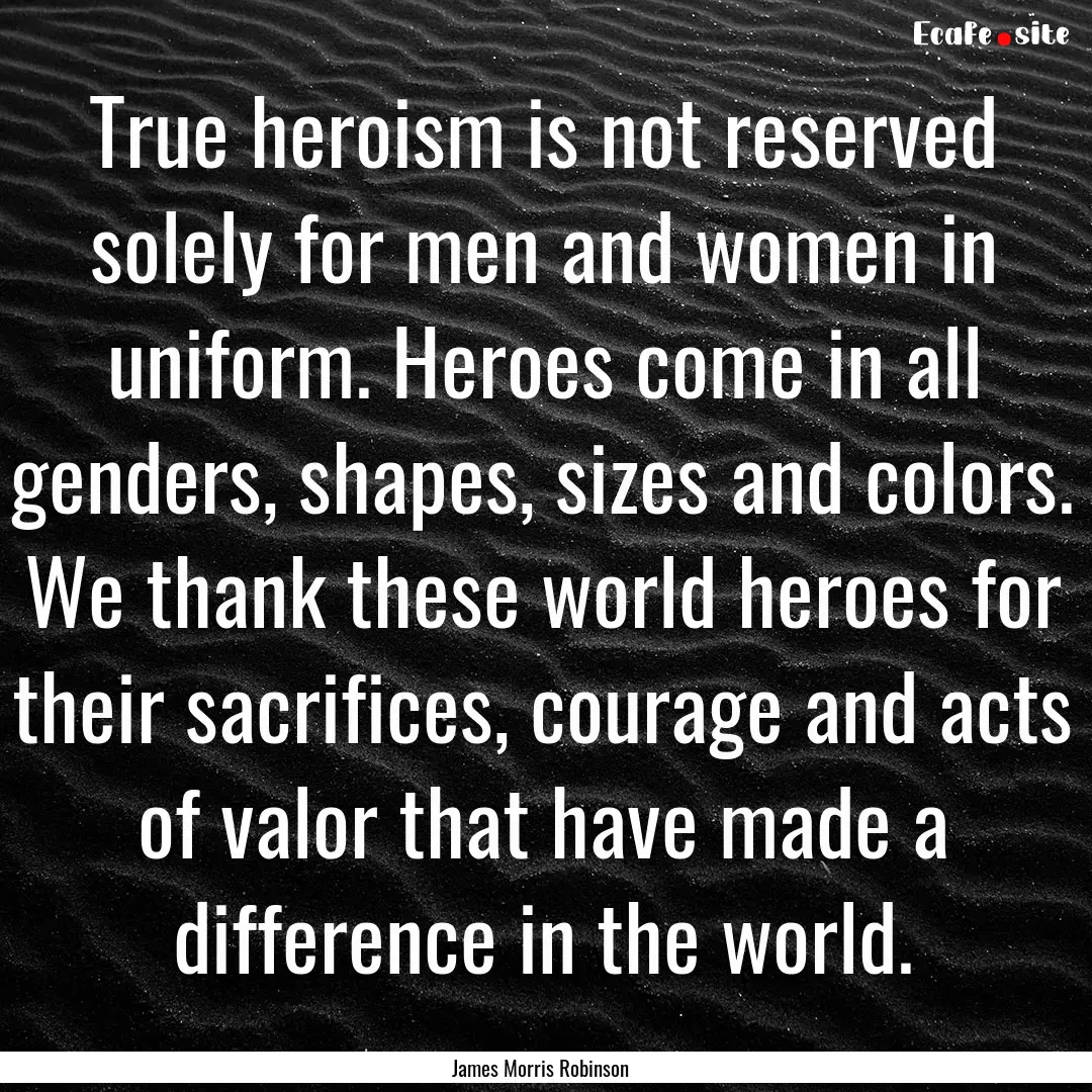 True heroism is not reserved solely for men.... : Quote by James Morris Robinson