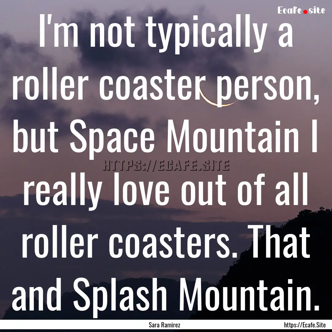 I'm not typically a roller coaster person,.... : Quote by Sara Ramirez