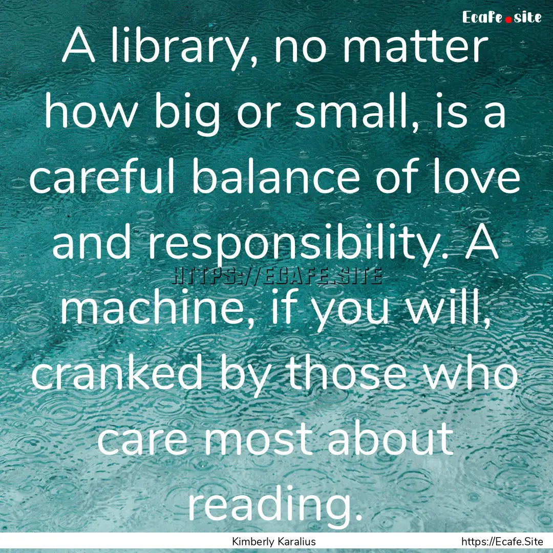 A library, no matter how big or small, is.... : Quote by Kimberly Karalius