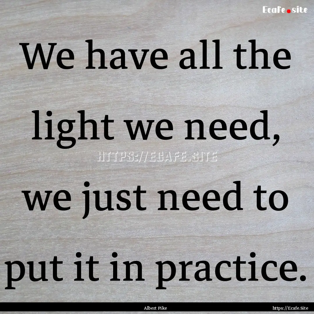 We have all the light we need, we just need.... : Quote by Albert Pike