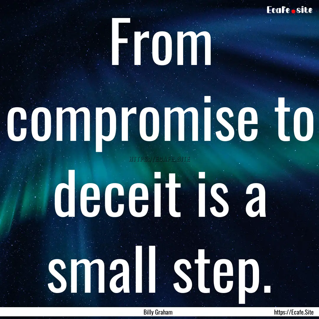 From compromise to deceit is a small step..... : Quote by Billy Graham