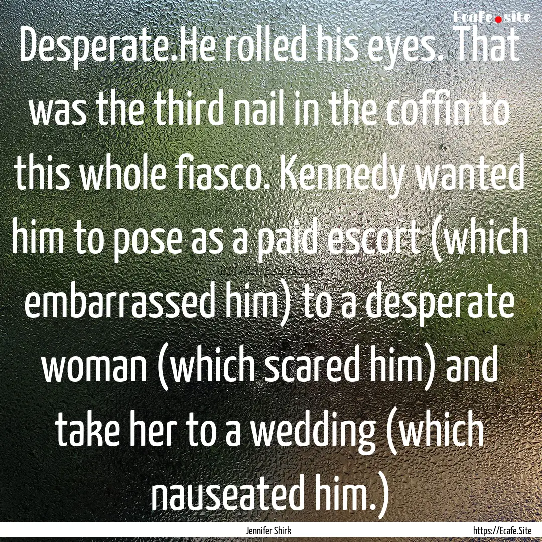 Desperate.He rolled his eyes. That was the.... : Quote by Jennifer Shirk