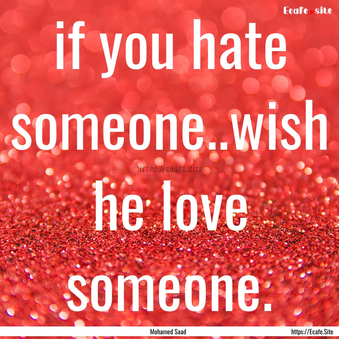 if you hate someone..wish he love someone..... : Quote by Mohamed Saad