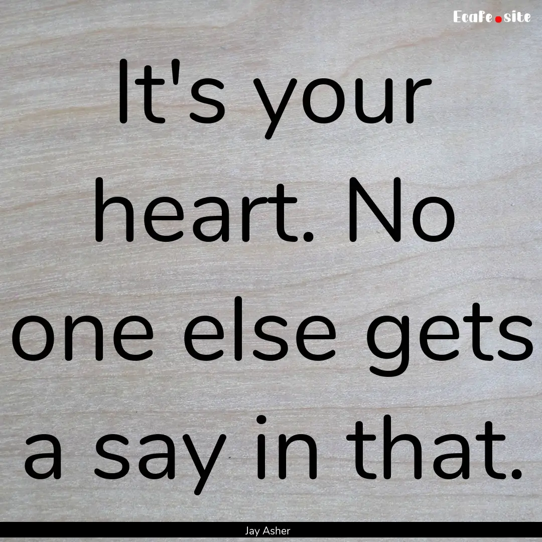 It's your heart. No one else gets a say in.... : Quote by Jay Asher