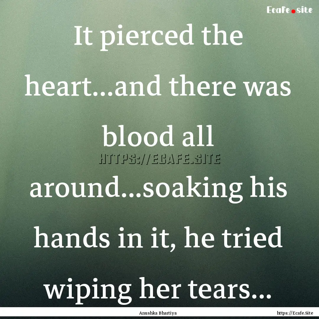 It pierced the heart...and there was blood.... : Quote by Anushka Bhartiya