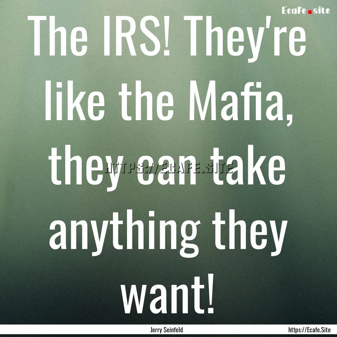 The IRS! They're like the Mafia, they can.... : Quote by Jerry Seinfeld