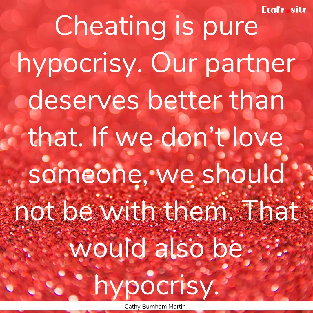 Cheating is pure hypocrisy. Our partner deserves.... : Quote by Cathy Burnham Martin