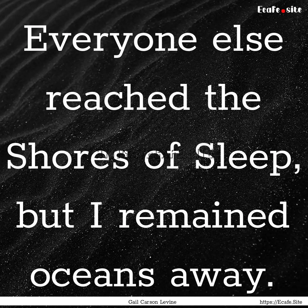 Everyone else reached the Shores of Sleep,.... : Quote by Gail Carson Levine