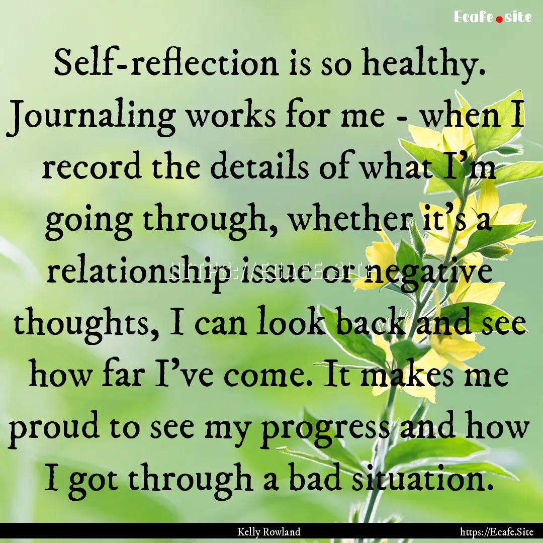 Self-reflection is so healthy. Journaling.... : Quote by Kelly Rowland