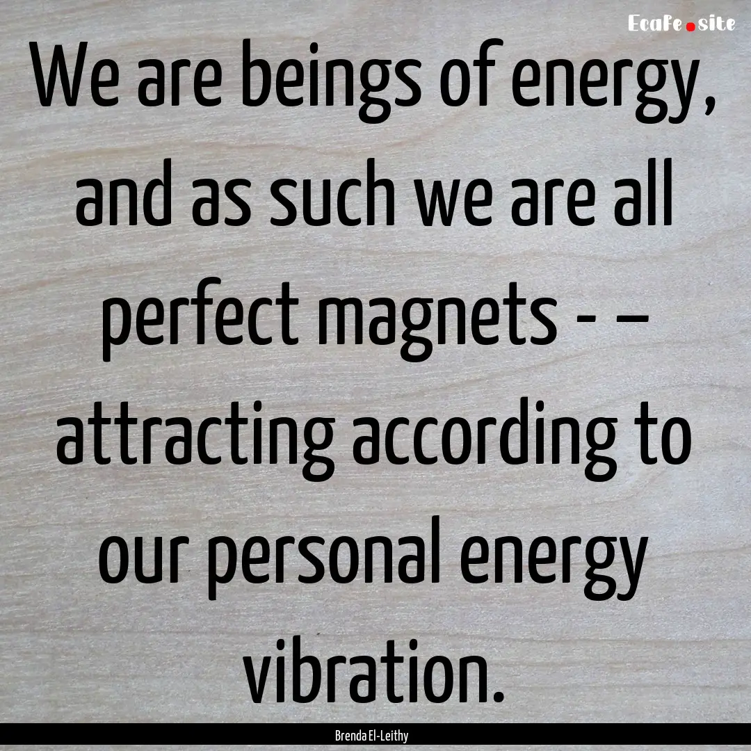 We are beings of energy, and as such we are.... : Quote by Brenda El-Leithy