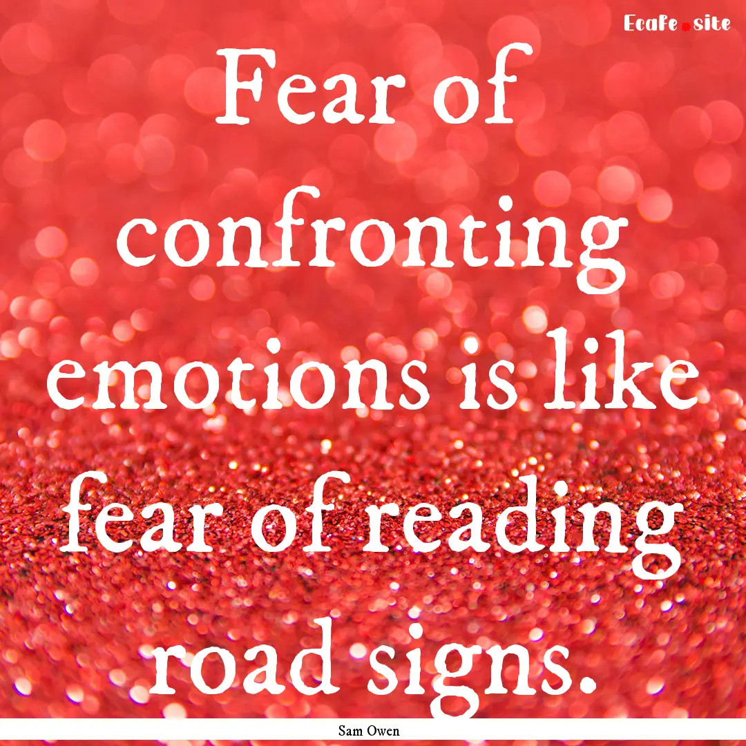 Fear of confronting emotions is like fear.... : Quote by Sam Owen