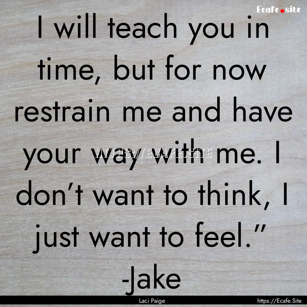 I will teach you in time, but for now restrain.... : Quote by Laci Paige