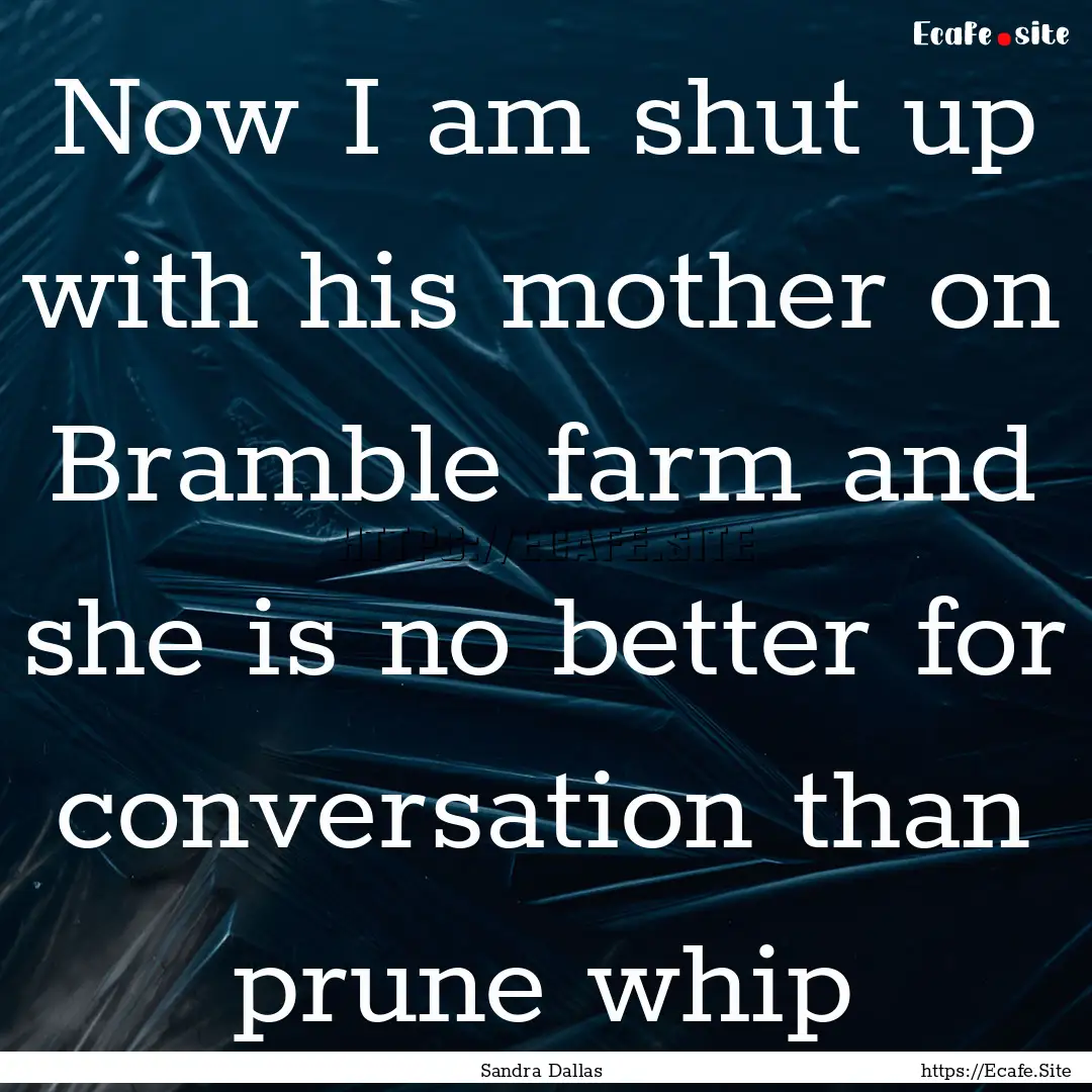 Now I am shut up with his mother on Bramble.... : Quote by Sandra Dallas