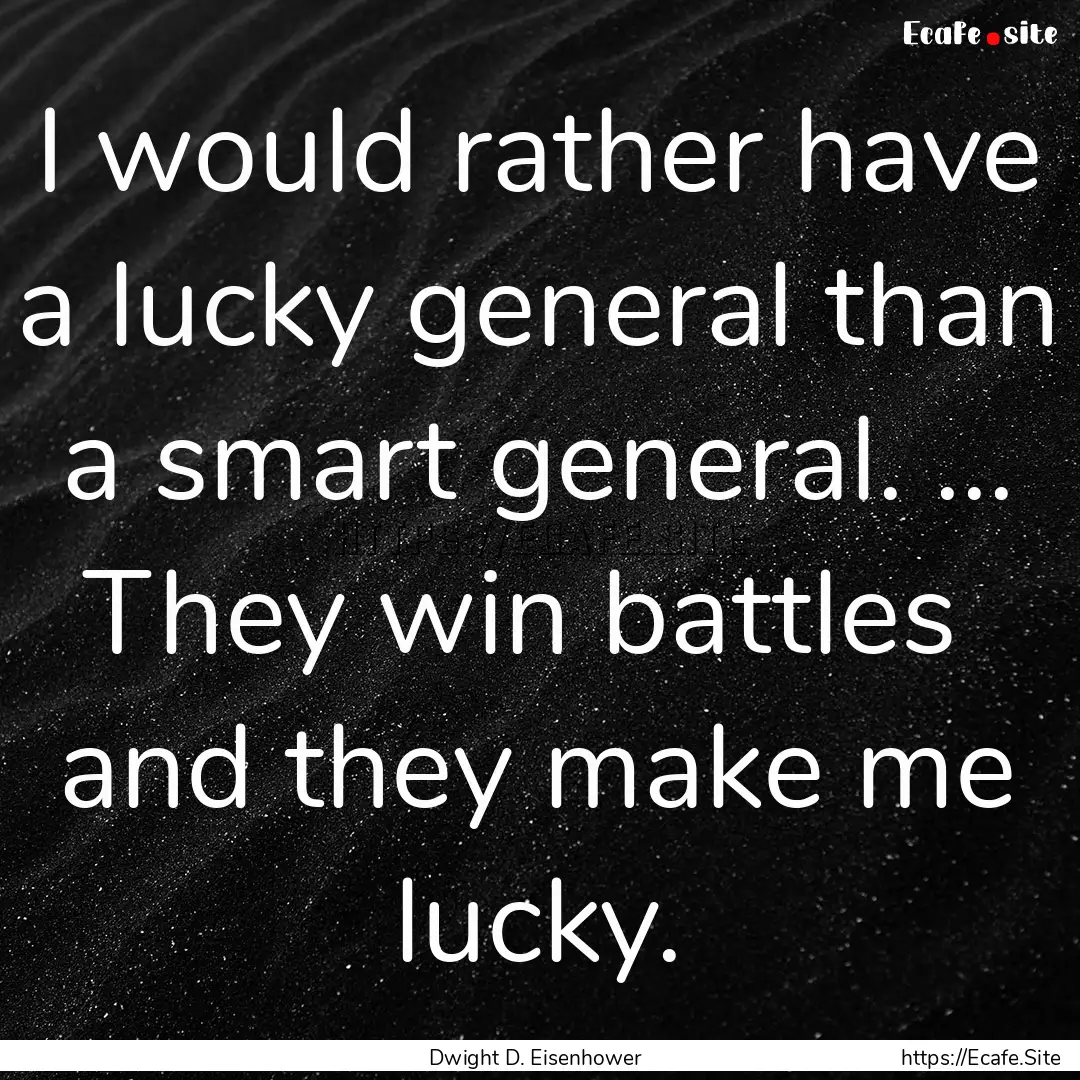 I would rather have a lucky general than.... : Quote by Dwight D. Eisenhower