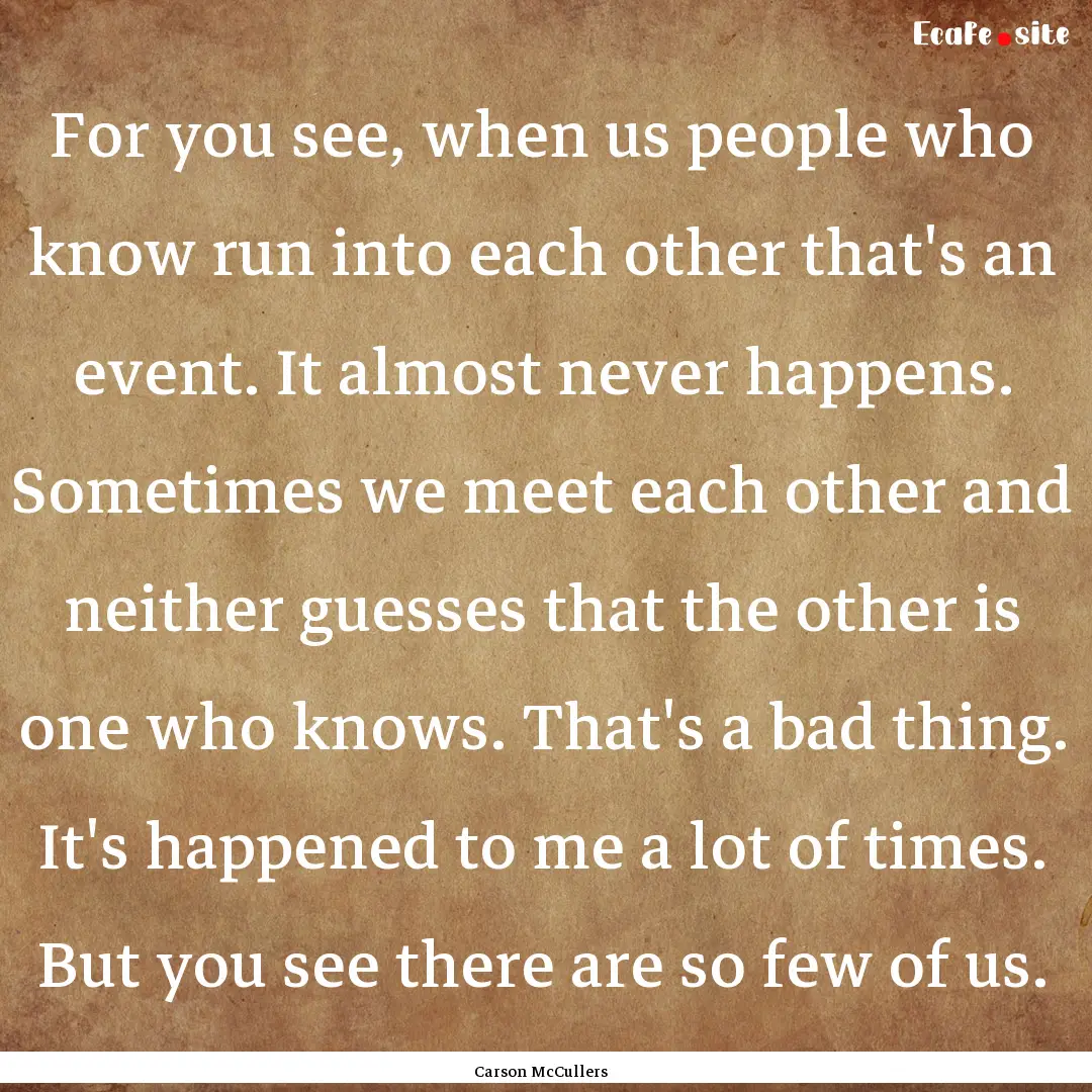 For you see, when us people who know run.... : Quote by Carson McCullers