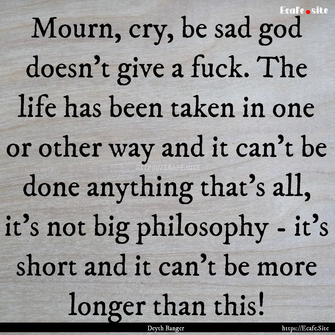 Mourn, cry, be sad god doesn't give a fuck..... : Quote by Deyth Banger