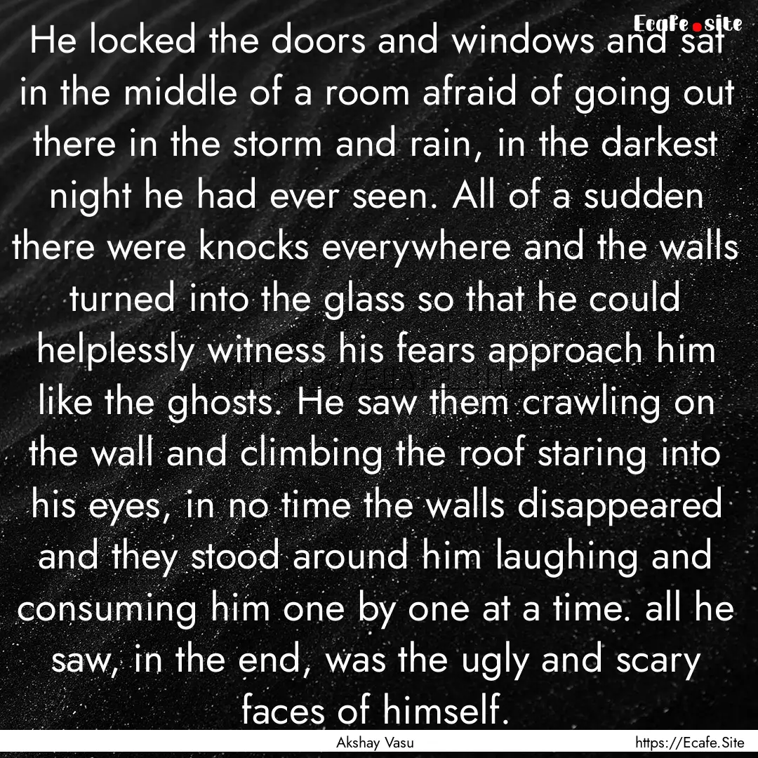 He locked the doors and windows and sat in.... : Quote by Akshay Vasu