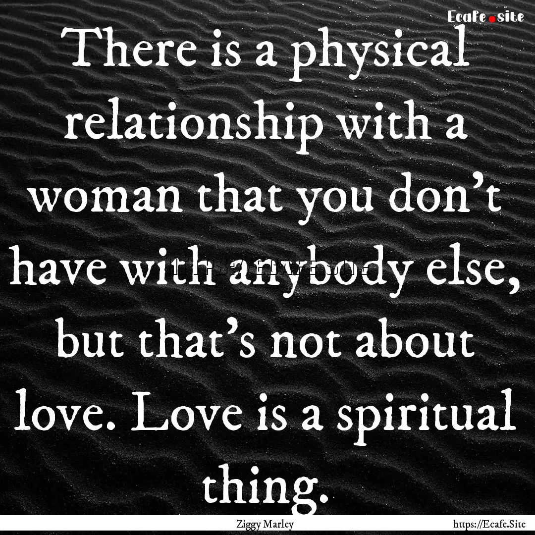 There is a physical relationship with a woman.... : Quote by Ziggy Marley