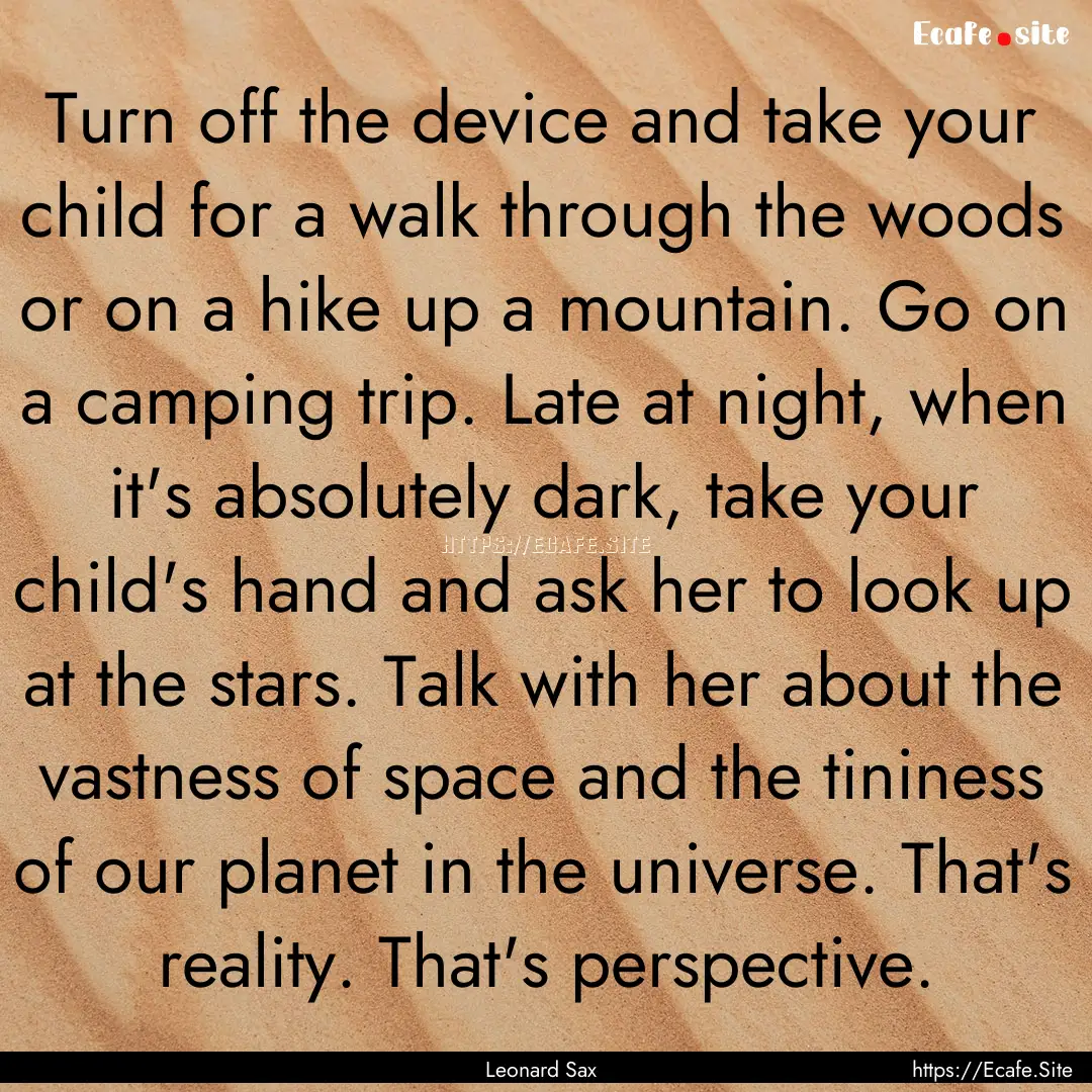 Turn off the device and take your child for.... : Quote by Leonard Sax