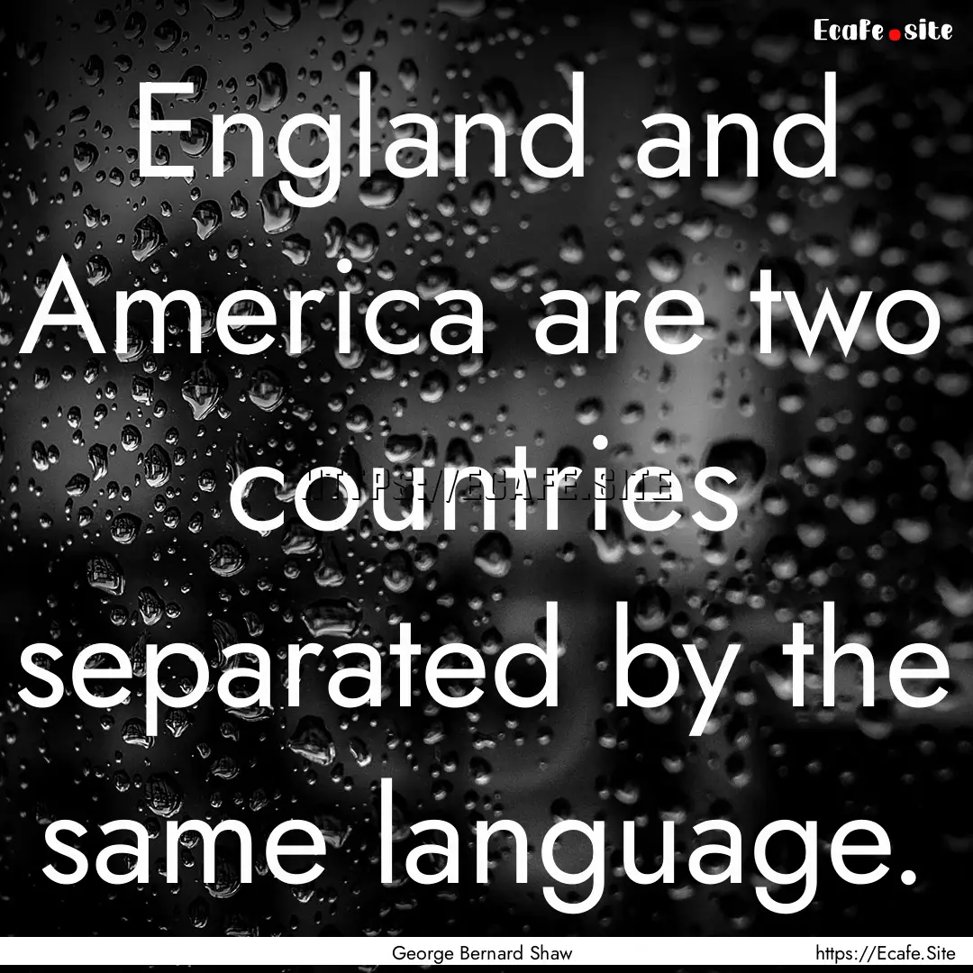 England and America are two countries separated.... : Quote by George Bernard Shaw