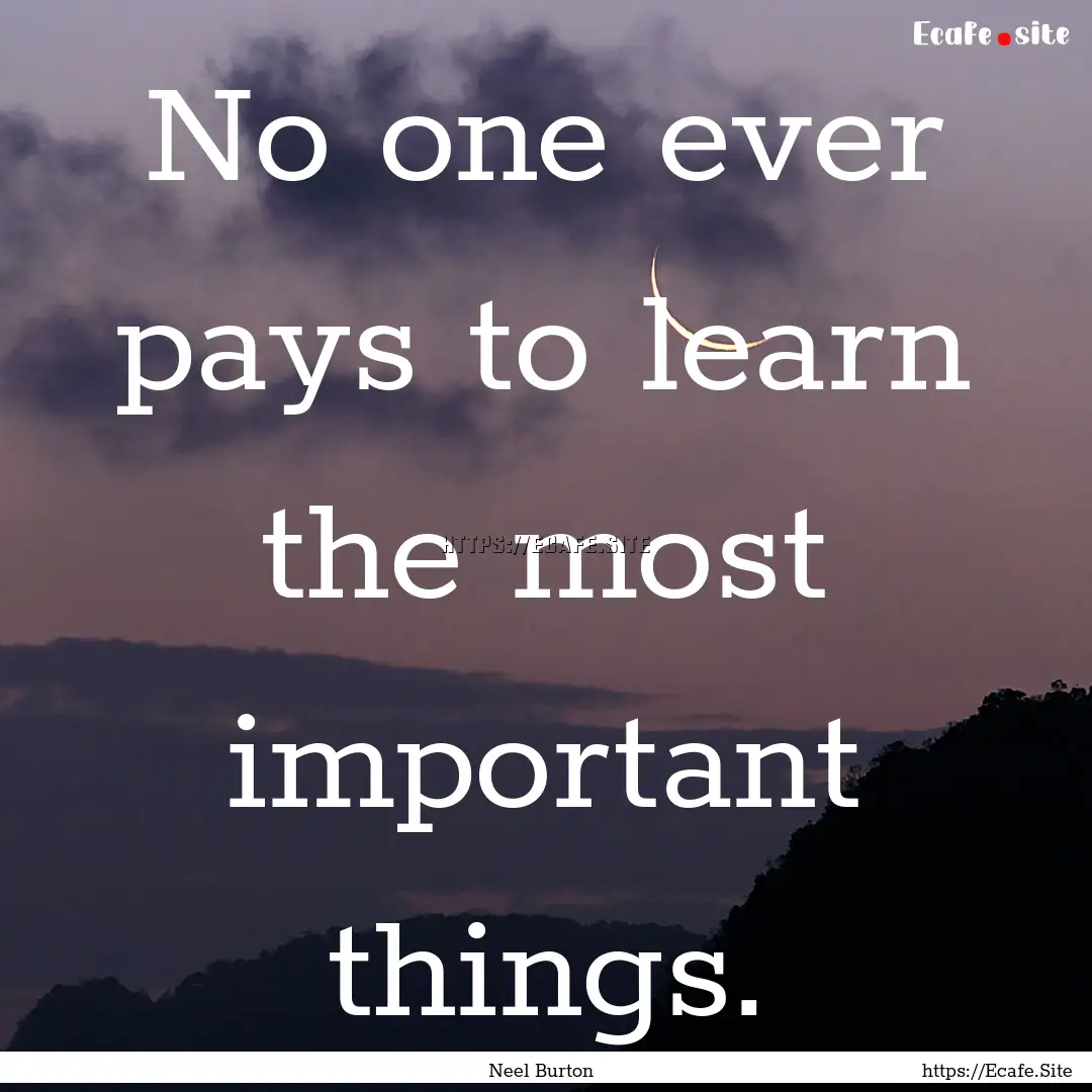 No one ever pays to learn the most important.... : Quote by Neel Burton