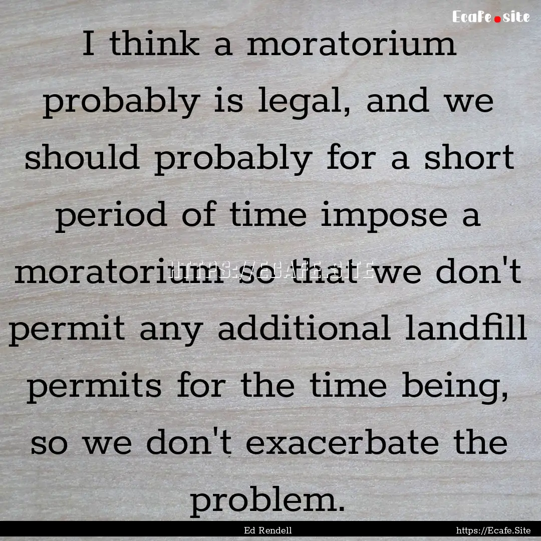 I think a moratorium probably is legal, and.... : Quote by Ed Rendell