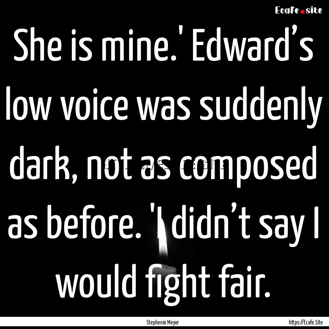 She is mine.' Edward’s low voice was suddenly.... : Quote by Stephenie Meyer