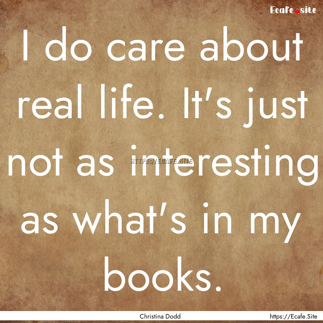 I do care about real life. It's just not.... : Quote by Christina Dodd