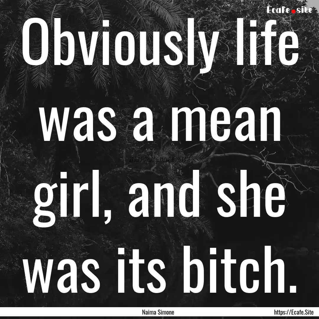 Obviously life was a mean girl, and she was.... : Quote by Naima Simone