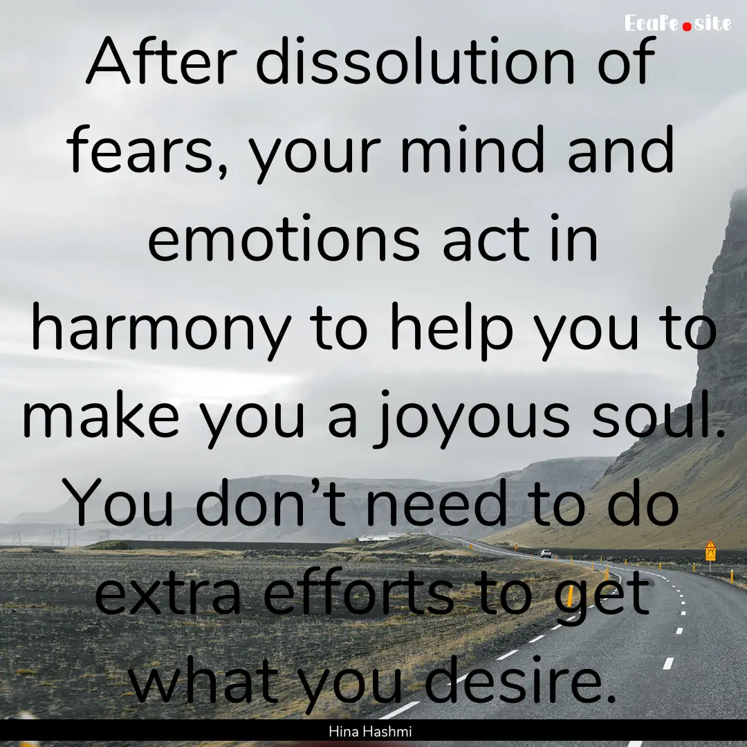 After dissolution of fears, your mind and.... : Quote by Hina Hashmi