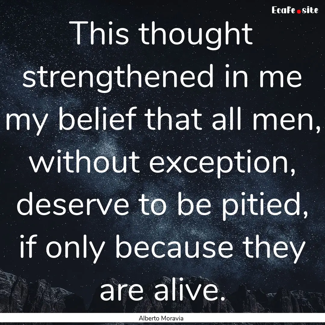 This thought strengthened in me my belief.... : Quote by Alberto Moravia