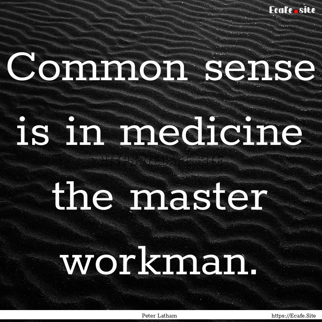 Common sense is in medicine the master workman..... : Quote by Peter Latham