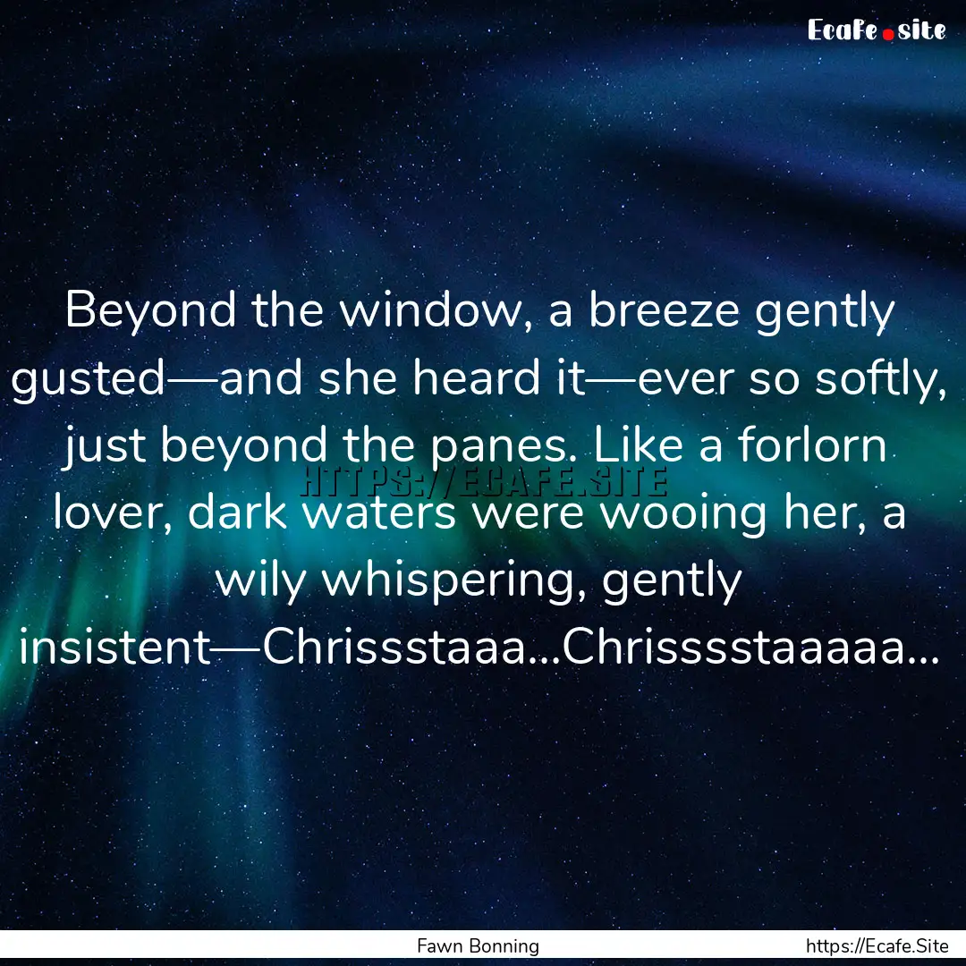 Beyond the window, a breeze gently gusted―and.... : Quote by Fawn Bonning