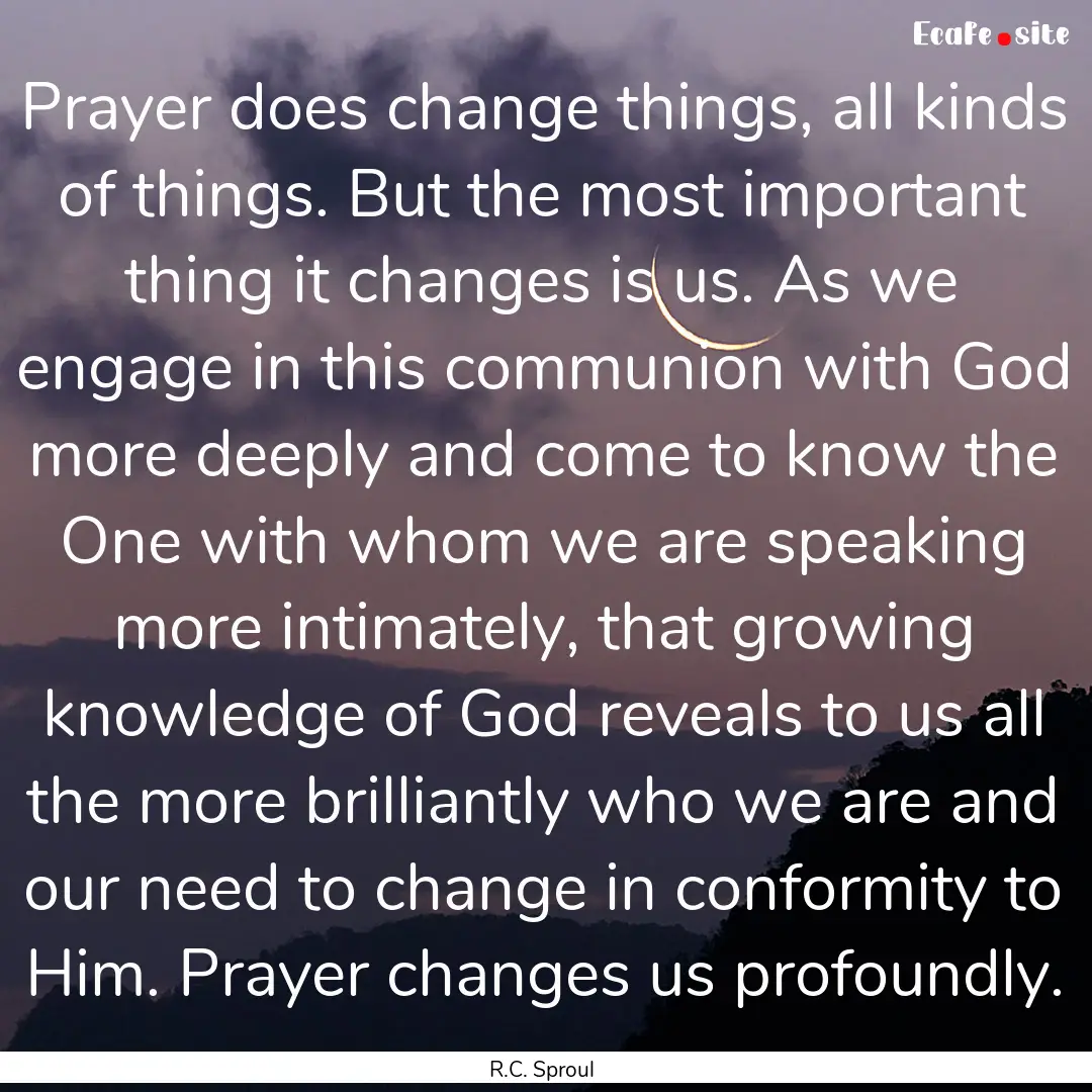 Prayer does change things, all kinds of things..... : Quote by R.C. Sproul