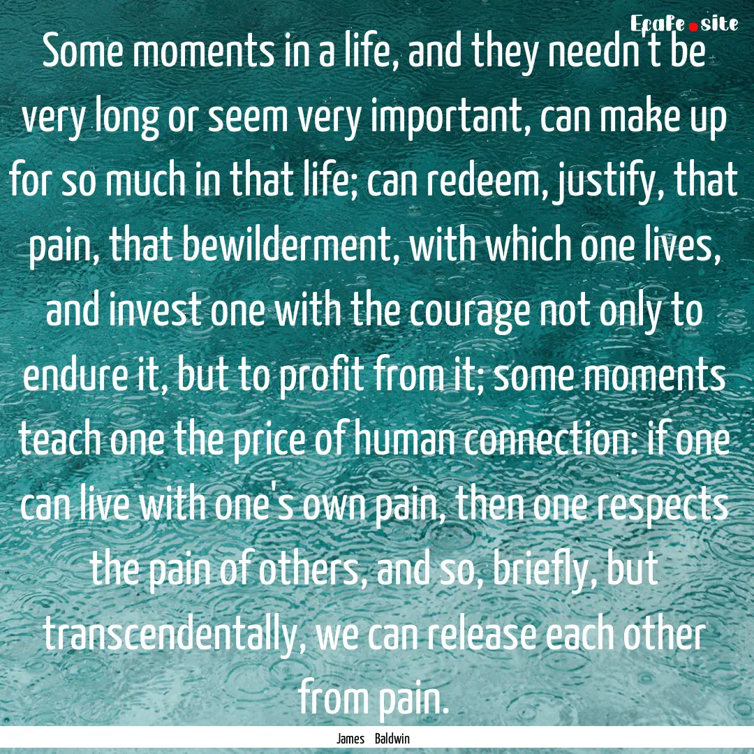 Some moments in a life, and they needn't.... : Quote by James Baldwin