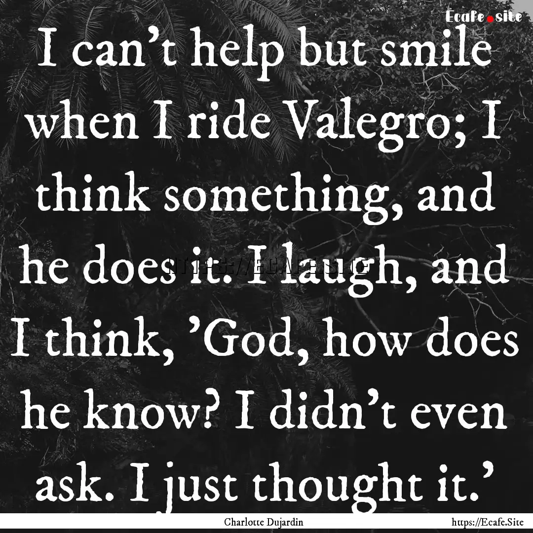 I can't help but smile when I ride Valegro;.... : Quote by Charlotte Dujardin