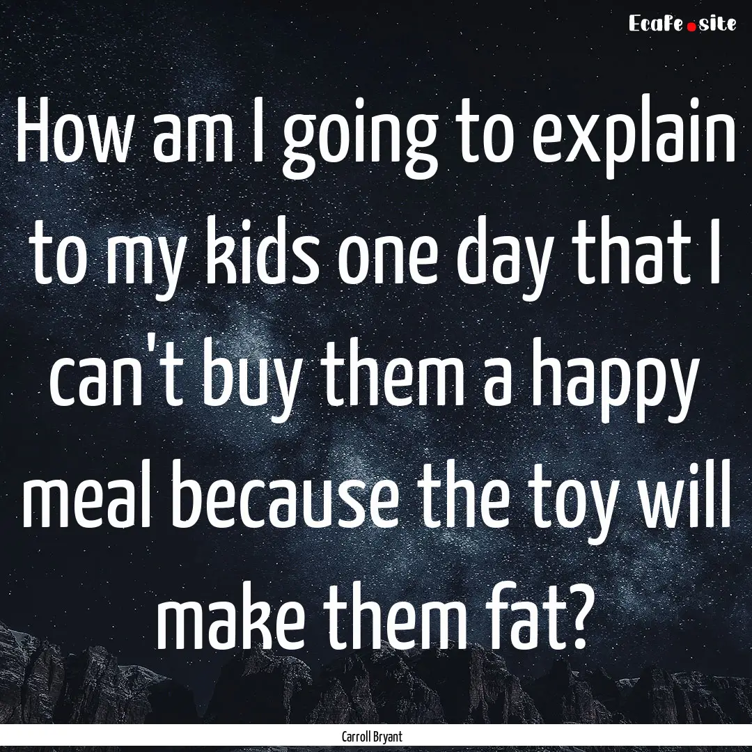 How am I going to explain to my kids one.... : Quote by Carroll Bryant