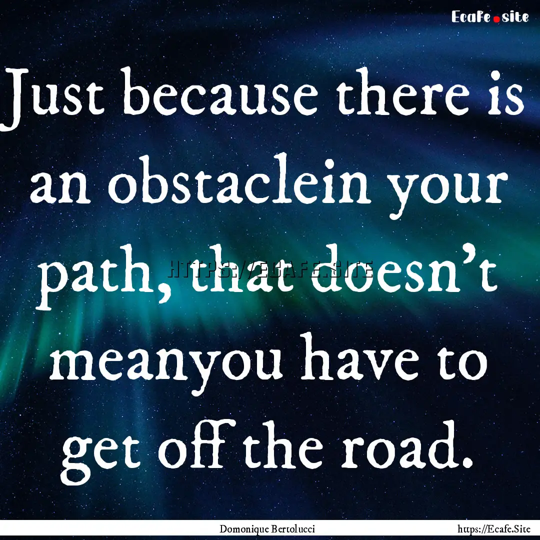 Just because there is an obstaclein your.... : Quote by Domonique Bertolucci