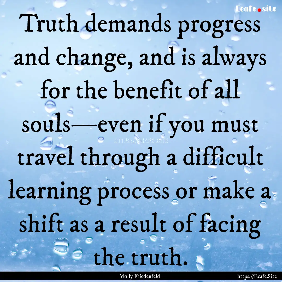 Truth demands progress and change, and is.... : Quote by Molly Friedenfeld